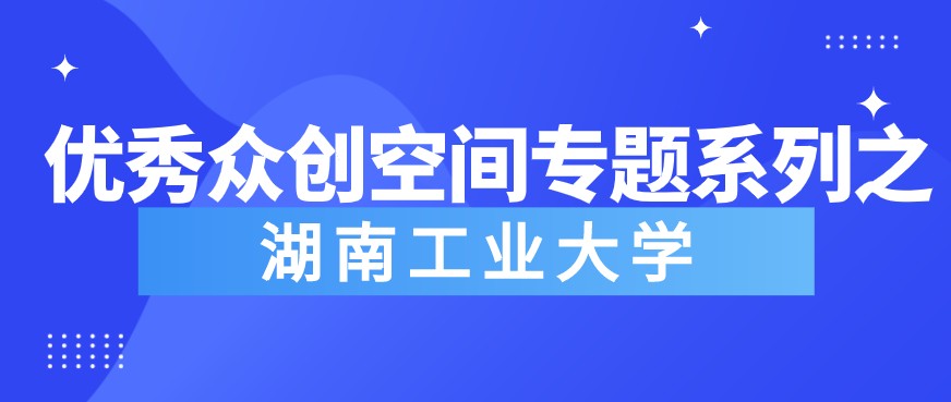 《粵嵌教育》優(yōu)秀眾創(chuàng)空間專題系列之——湖南工業(yè)大學(xué)